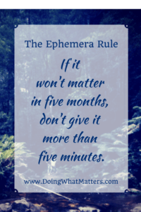 The Ephemera Rule: If it won't matter in five months, don't give it more than five minutes. 